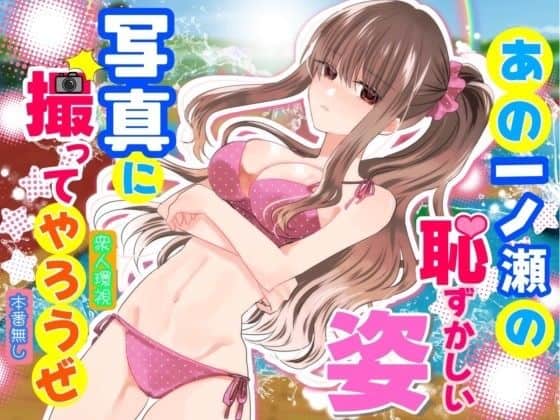 あの一ノ瀬の恥ずかしい姿 写真に撮ってやろうぜ|P&I|作品表紙